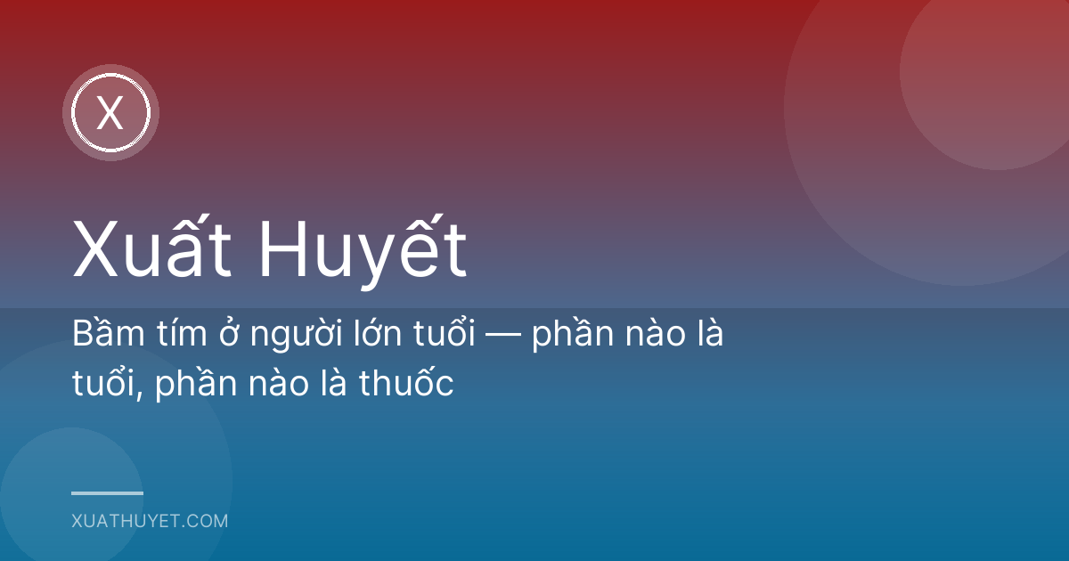 Bầm tím ở người lớn tuổi — phần nào là tuổi, phần nào là thuốc