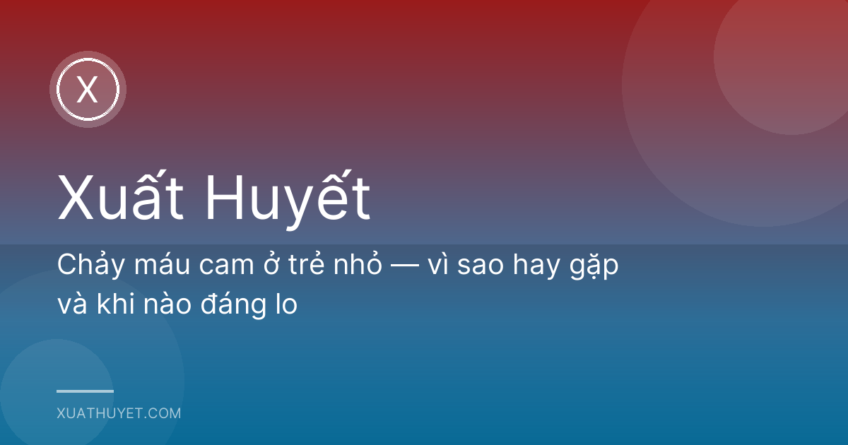 Chảy máu cam ở trẻ nhỏ — vì sao hay gặp và khi nào đáng lo