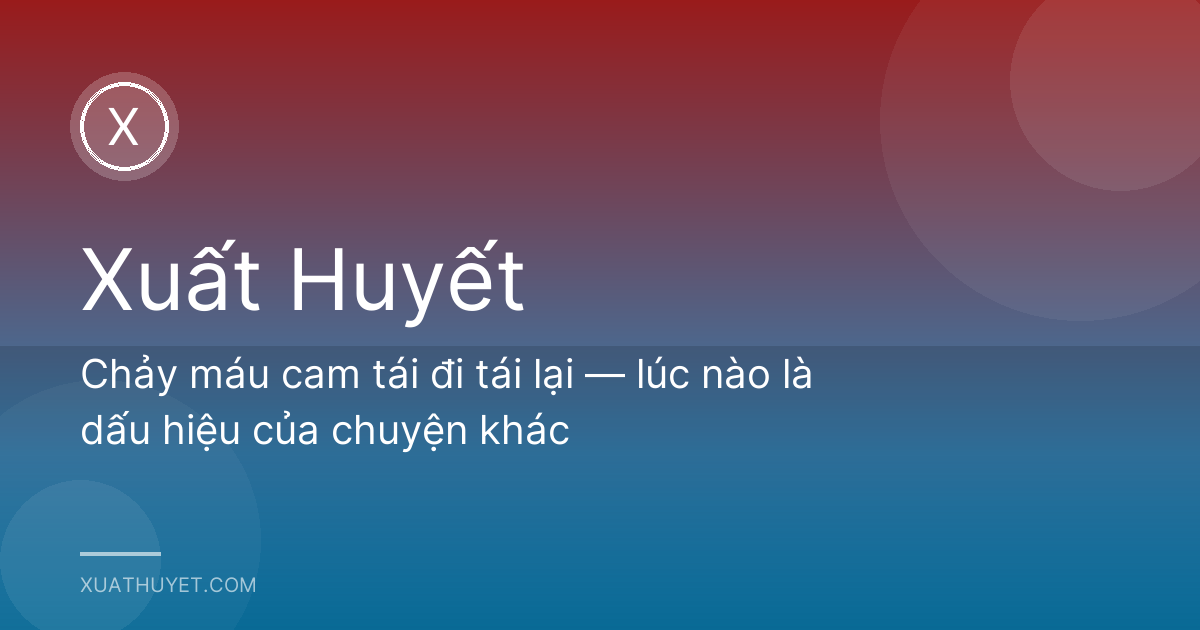 Chảy máu cam tái đi tái lại — lúc nào là dấu hiệu của chuyện khác