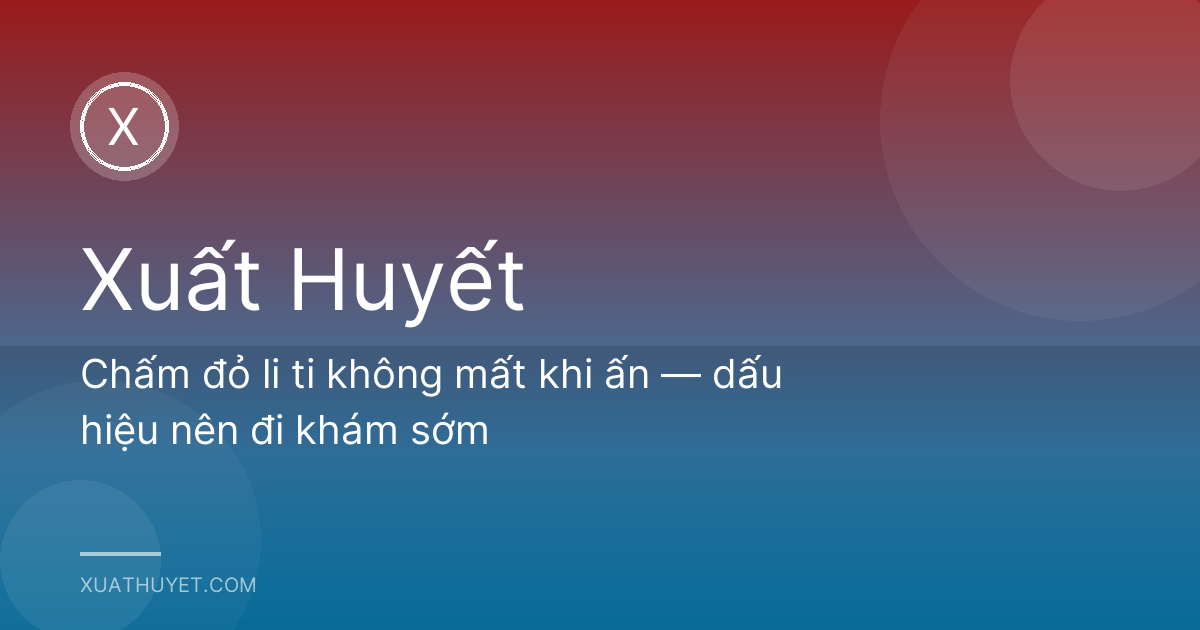 Chấm đỏ li ti không mất khi ấn — dấu hiệu nên đi khám sớm