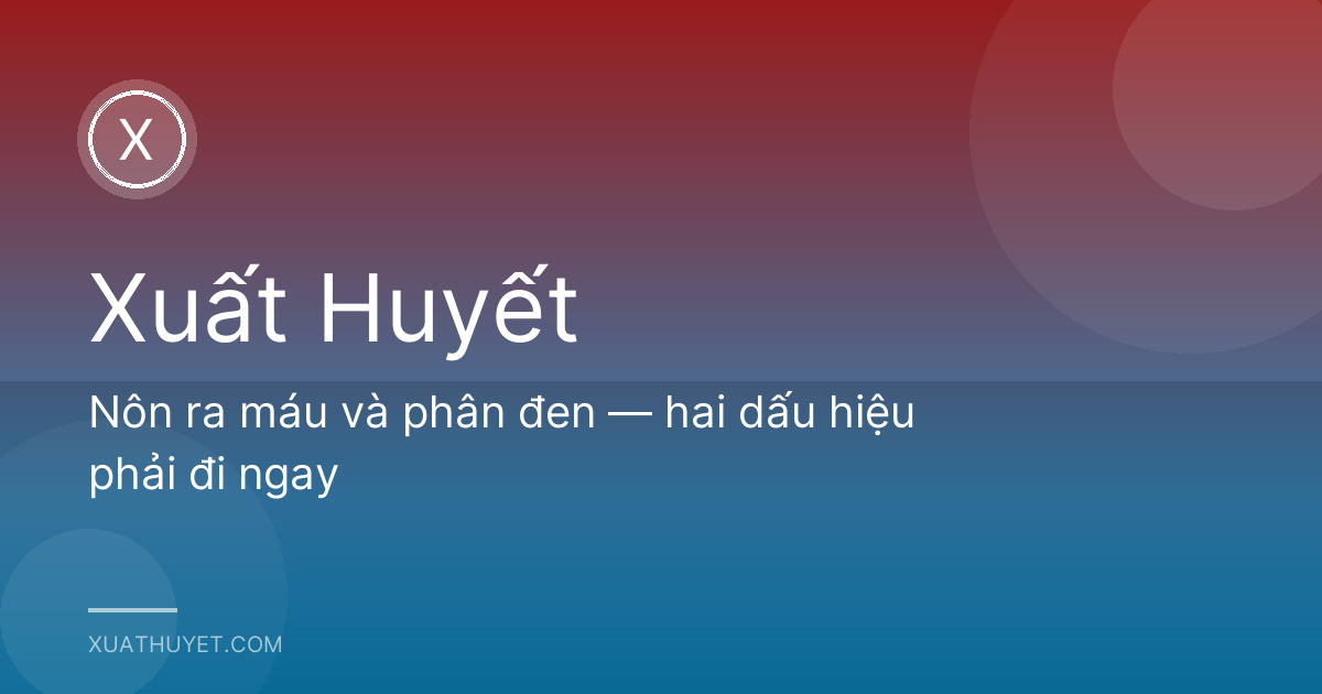 Nôn ra máu và phân đen — hai dấu hiệu phải đi ngay