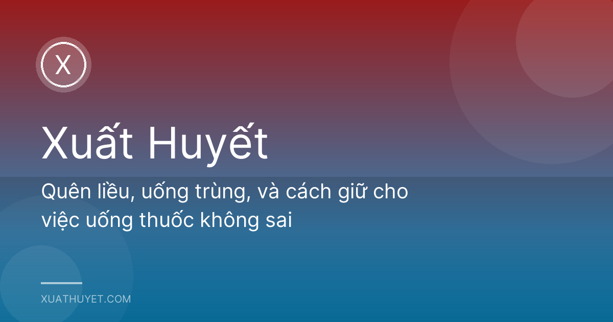 Quên liều, uống trùng, và cách giữ cho việc uống thuốc không sai