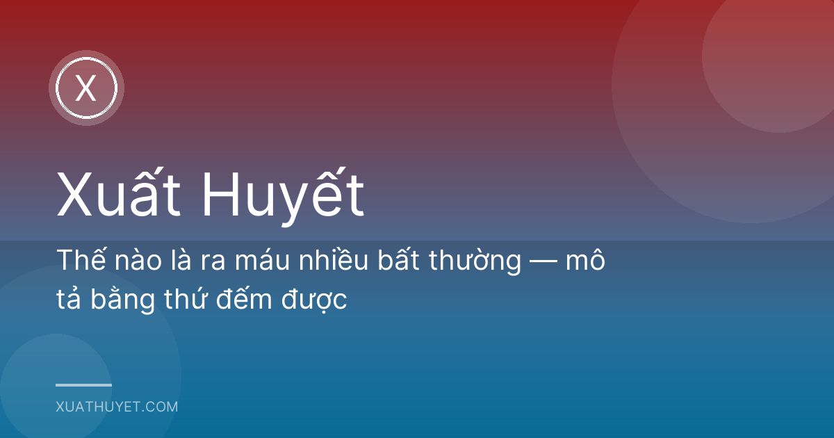 Thế nào là ra máu nhiều bất thường — mô tả bằng thứ đếm được