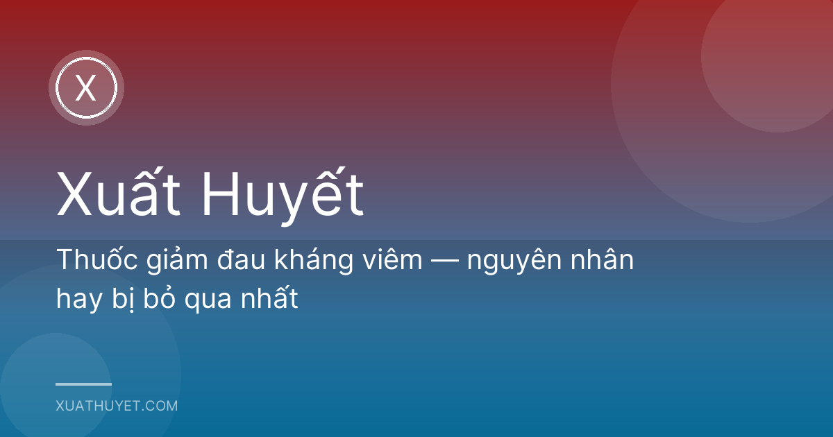 Thuốc giảm đau kháng viêm — nguyên nhân hay bị bỏ qua nhất